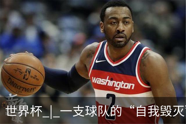 世界杯 | 一支球队的“自我毁灭”，和它提醒我们的事