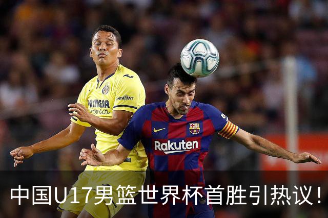 中国U17男篮世界杯首胜引热议！张懿赵杰获盛赞 张宇辰异军突起