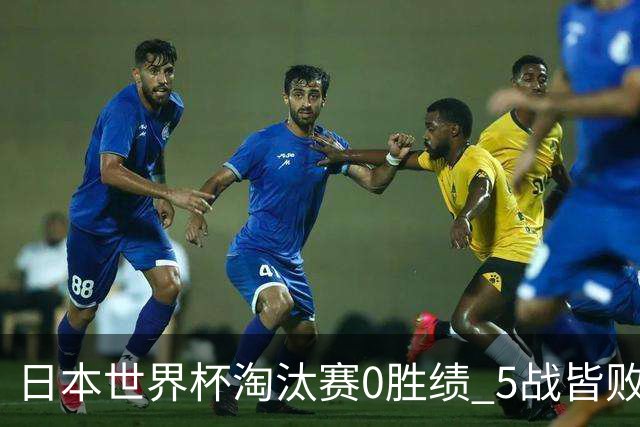 日本世界杯淘汰赛0胜绩 5战皆败2输点球2遭逆转绝杀