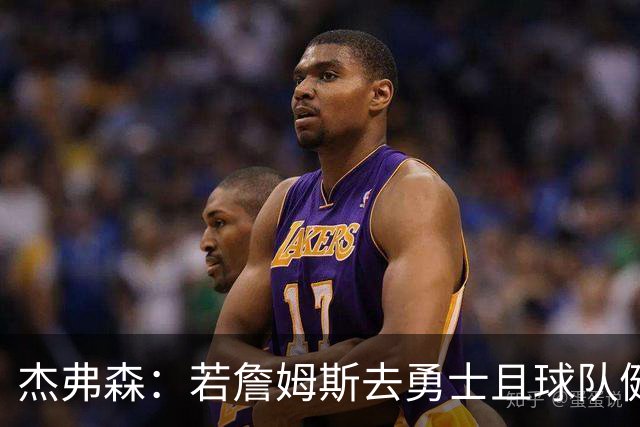 杰弗森：若詹姆斯去勇士且球队健康打完常规赛 那他们将大有可为