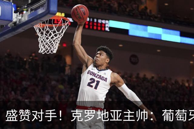 盛赞对手！克罗地亚主帅：葡萄牙是夺冠热门之一 C罗随时可能进球