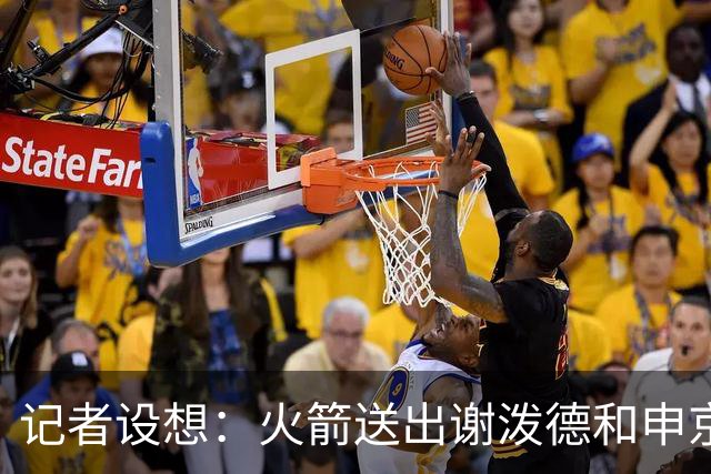 记者设想：火箭送出谢泼德&申京&DFS&亚当斯+2首轮 换字母哥&特纳