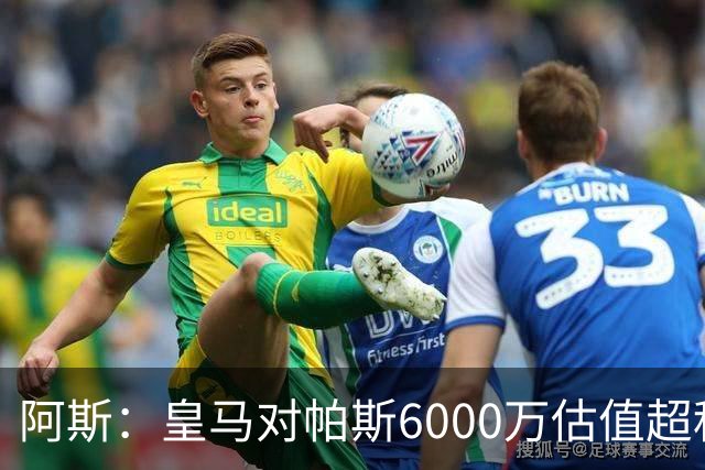 阿斯：皇马对帕斯6000万估值超科莫投资能力，回购条款月底到期